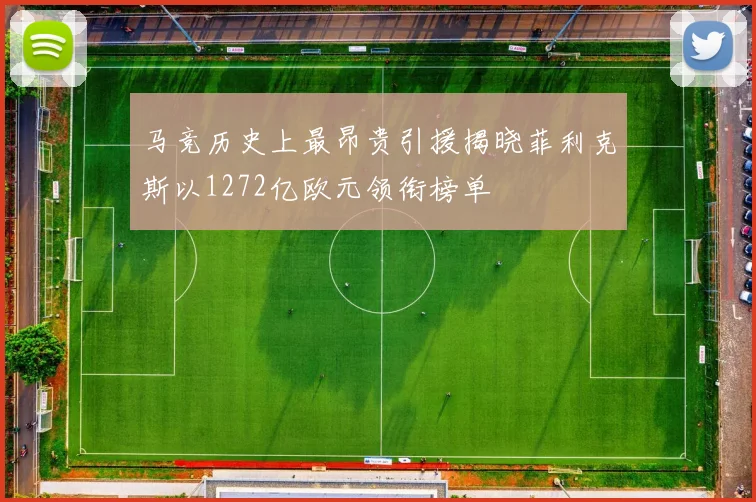 马竞历史上最昂贵引援揭晓菲利克斯以1272亿欧元领衔榜单
