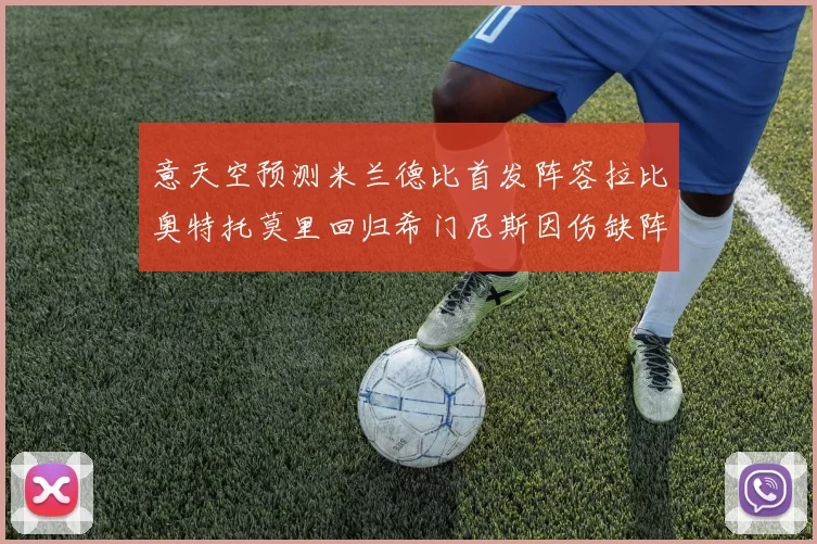 意天空预测米兰德比首发阵容拉比奥特托莫里回归希门尼斯因伤缺阵