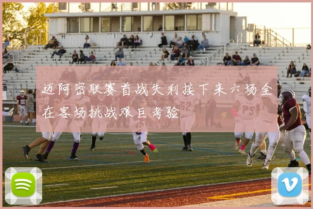迈阿密联赛首战失利接下来六场全在客场挑战艰巨考验
