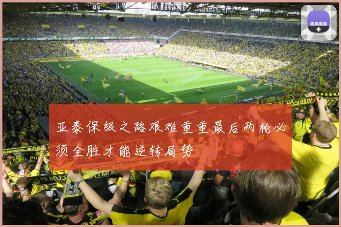 亚泰保级之路艰难重重最后两轮必须全胜才能逆转局势