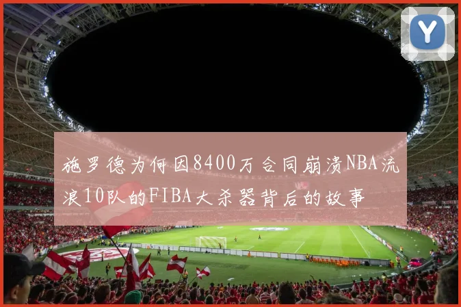 施罗德为何因8400万合同崩溃NBA流浪10队的FIBA大杀器背后的故事