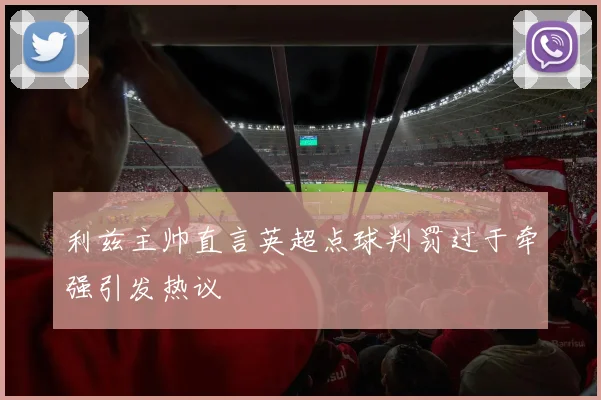 利兹主帅直言英超点球判罚过于牵强引发热议