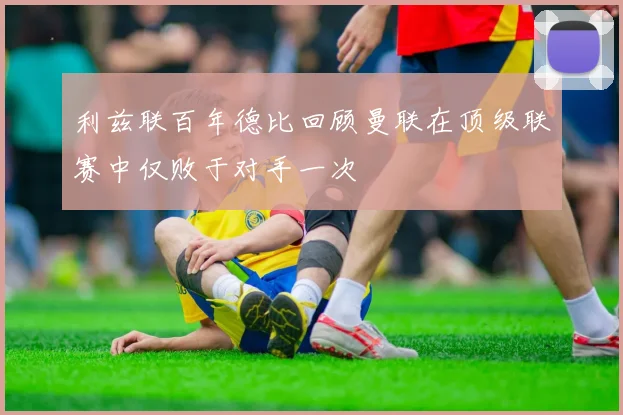 利兹联百年德比回顾曼联在顶级联赛中仅败于对手一次