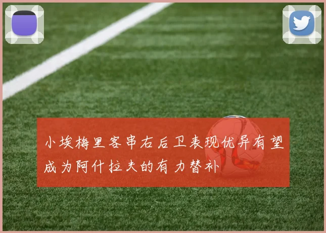 小埃梅里客串右后卫表现优异有望成为阿什拉夫的有力替补