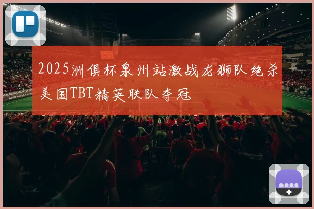 2025洲俱杯泉州站激战龙狮队绝杀美国TBT精英联队夺冠