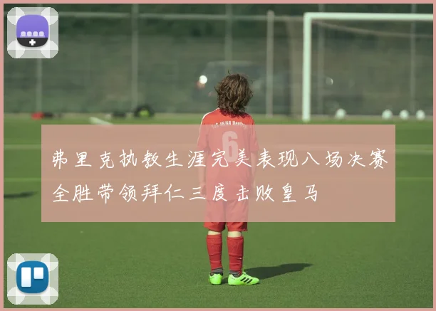 弗里克执教生涯完美表现八场决赛全胜带领拜仁三度击败皇马