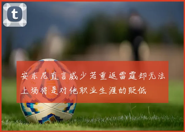 安东尼直言威少若重返雷霆却无法上场将是对他职业生涯的贬低