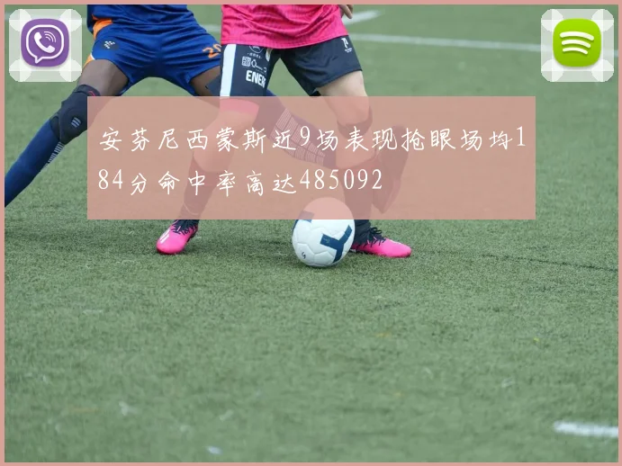 安芬尼西蒙斯近9场表现抢眼场均184分命中率高达485092