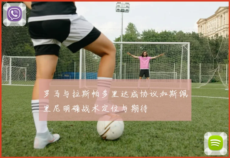罗马与拉斯帕多里达成协议加斯佩里尼明确战术定位与期待