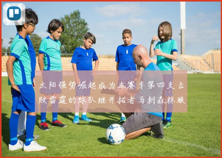 太阳强势崛起成为本赛季第四支击败雷霆的球队继开拓者马刺森林狼之后再添胜绩