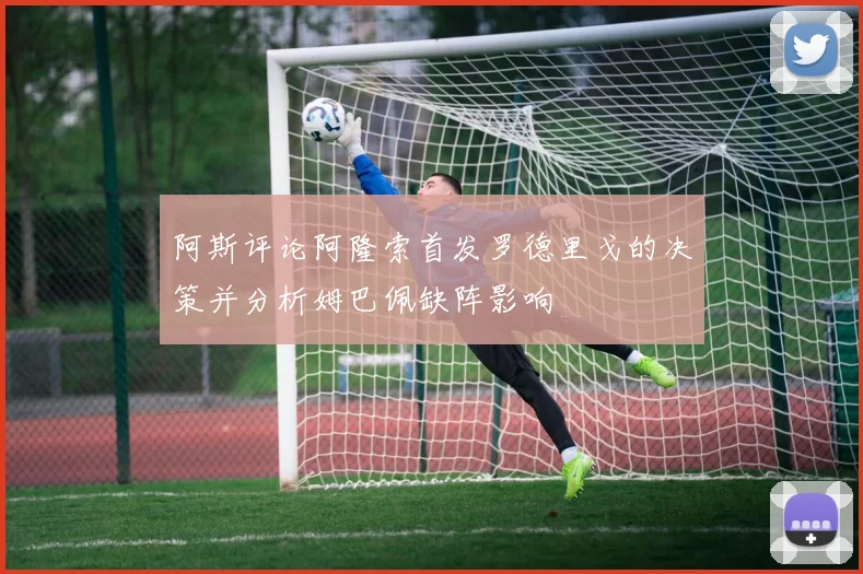 阿斯评论阿隆索首发罗德里戈的决策并分析姆巴佩缺阵影响