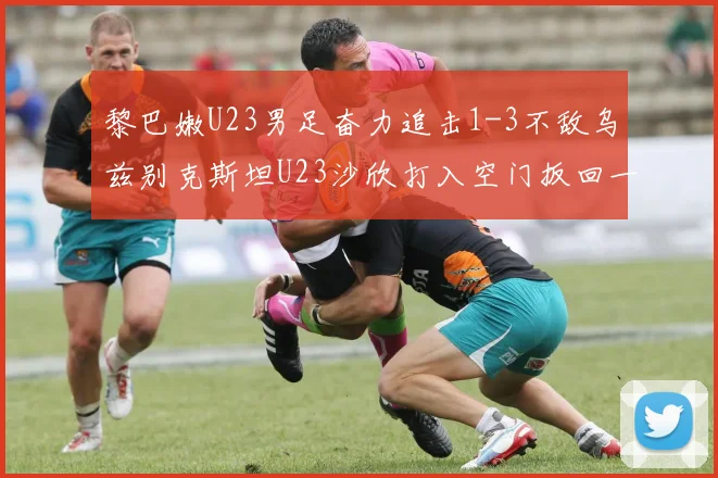 黎巴嫩U23男足奋力追击1-3不敌乌兹别克斯坦U23沙欣打入空门扳回一城
