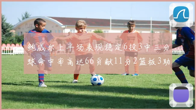 鲍威尔上半场表现稳定6投3中三分球命中率高达66贡献11分2篮板3助攻