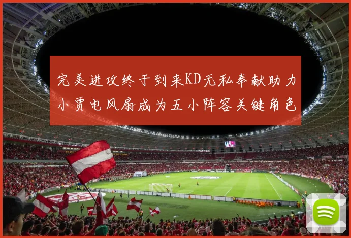 完美进攻终于到来KD无私奉献助力小贾电风扇成为五小阵容关键角色