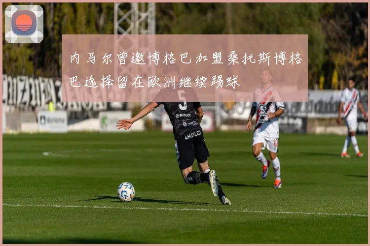 内马尔曾邀博格巴加盟桑托斯博格巴选择留在欧洲继续踢球