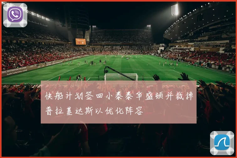 快船计划签回小泰泰华盛顿并裁掉普拉基达斯以优化阵容