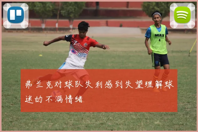 弗兰克对球队失利感到失望理解球迷的不满情绪